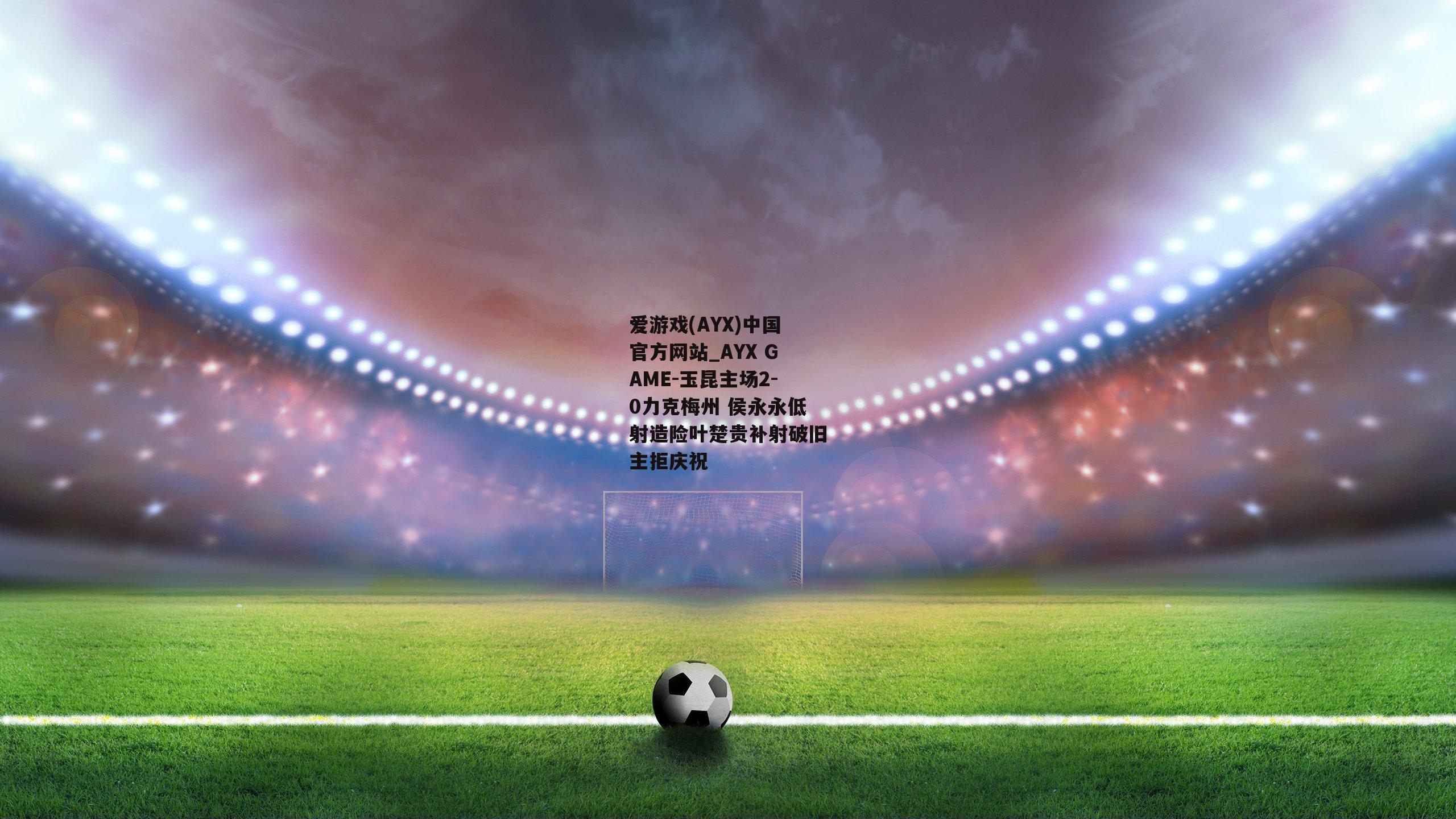 玉昆主场2-0力克梅州 侯永永低射造险叶楚贵补射破旧主拒庆祝