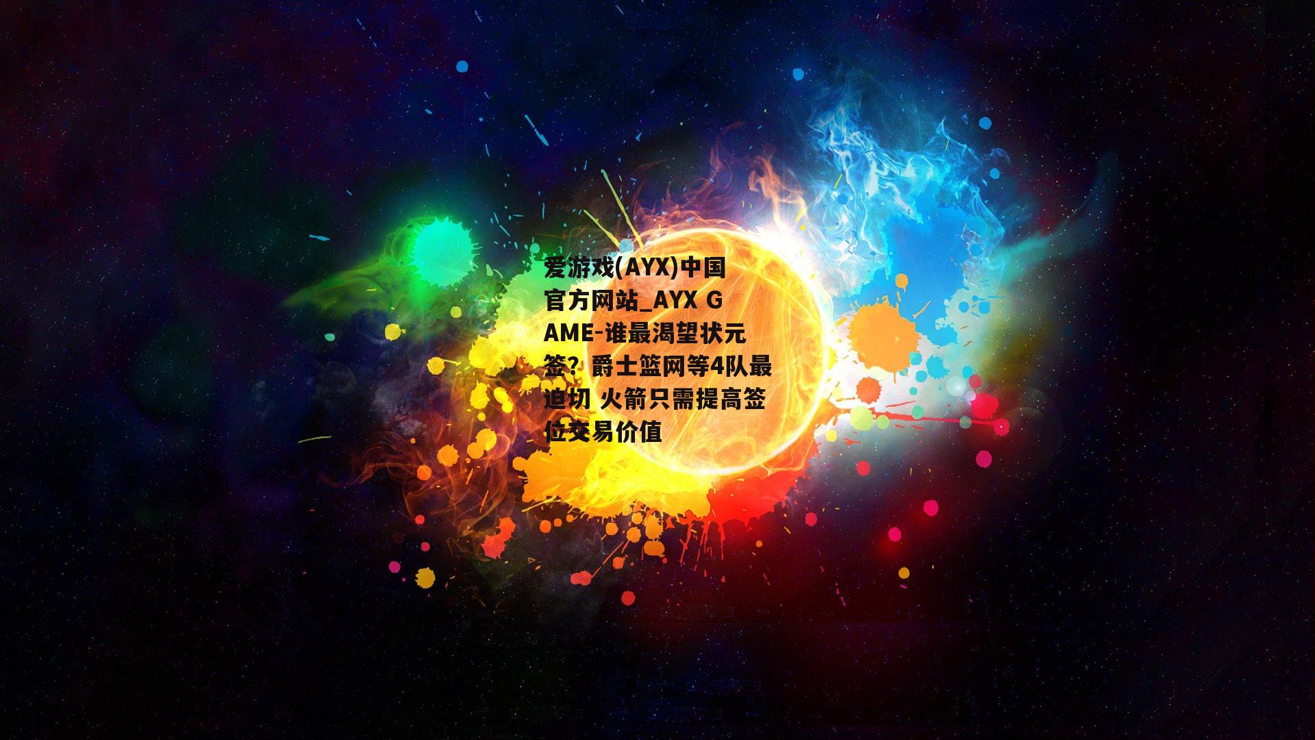 爱游戏(AYX)中国官方网站_AYX GAME-谁最渴望状元签？爵士篮网等4队最迫切 火箭只需提高签位交易价值